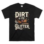 Dirt Is My Glitter 1 T Shirt.jpg