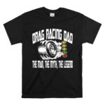 Drag Racing Dad The Man The Myth The Legend 1 T Shirt 1.jpg
