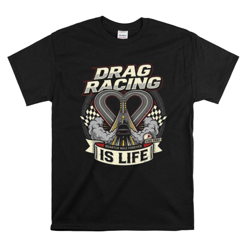 Drag Racing Is Life 1 T Shirt.jpg