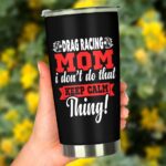 Drag Racing Mom I Dont Do That Keep Calm Thing 20Oz Tumbler 3.jpg