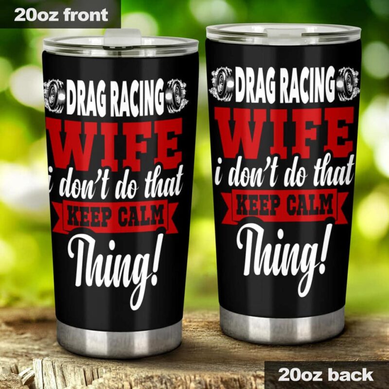 Drag Racing Wife I Dont Do That Keep Calm Thing 20Oz Tumbler 1.jpg