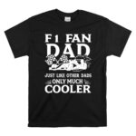 F1 Fan Dad Just Like Other Dads Only Much Cooler 1 T Shirt 1.jpg