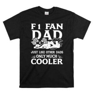 F1 Fan Dad Just Like Other Dads Only Much Cooler 1 T Shirt 1.jpg