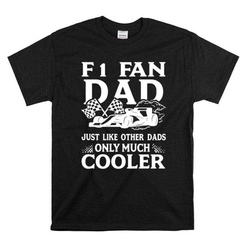 F1 Fan Dad Just Like Other Dads Only Much Cooler 1 T Shirt 1.jpg