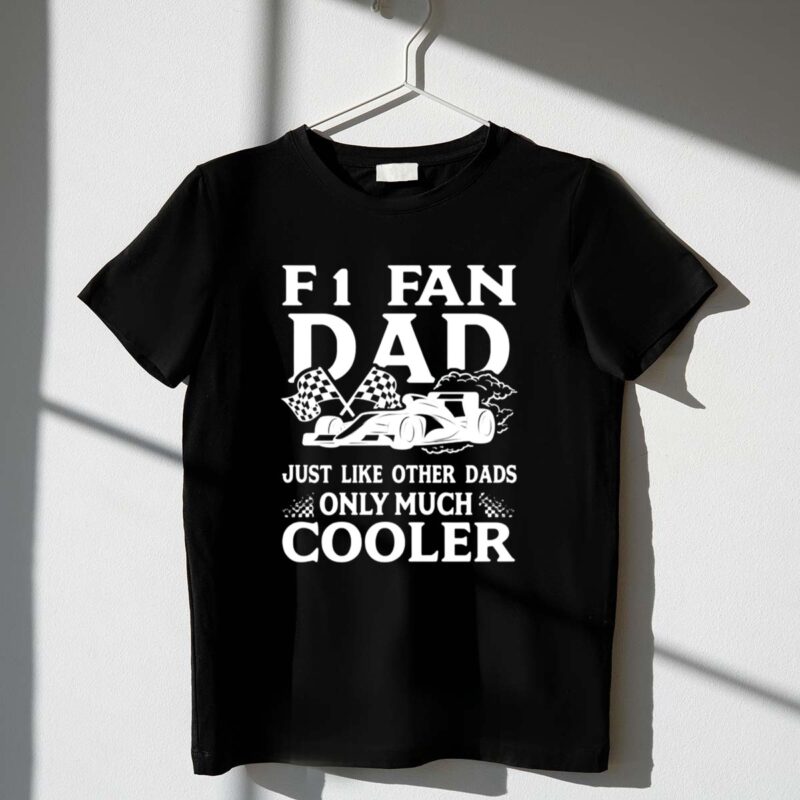 F1 Fan Dad Just Like Other Dads Only Much Cooler 1 T Shirt.jpg