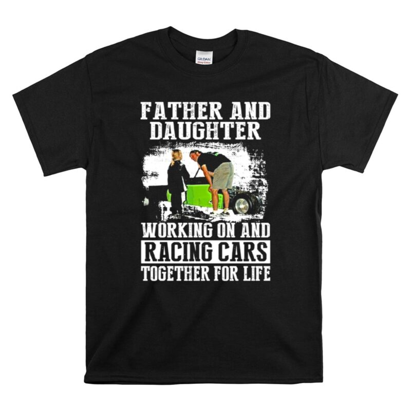 Father and Daughter Working On And Racing Car 1 T Shirt 1.jpg