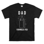 Formula Fed Dad Funny 1 T Shirt.jpg