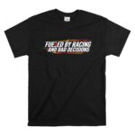 Fueled by Racing and Bad Decisions Funny 1 T Shirt.jpg