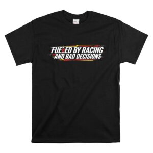 Fueled by Racing and Bad Decisions Funny 1 T Shirt.jpg