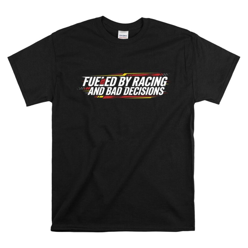 Fueled by Racing and Bad Decisions Funny 1 T Shirt.jpg