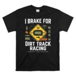 I Brake For Dirt Track Racing 1 T Shirt.jpg