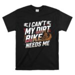 I Cant My Dirt Bike Needs Me 1 T Shirt.jpg