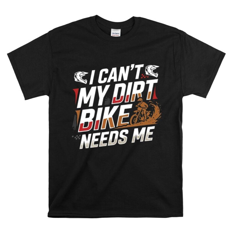 I Cant My Dirt Bike Needs Me 1 T Shirt.jpg