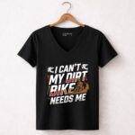 I Cant My Dirt Bike Needs Me 4 Womens V Neck.jpg
