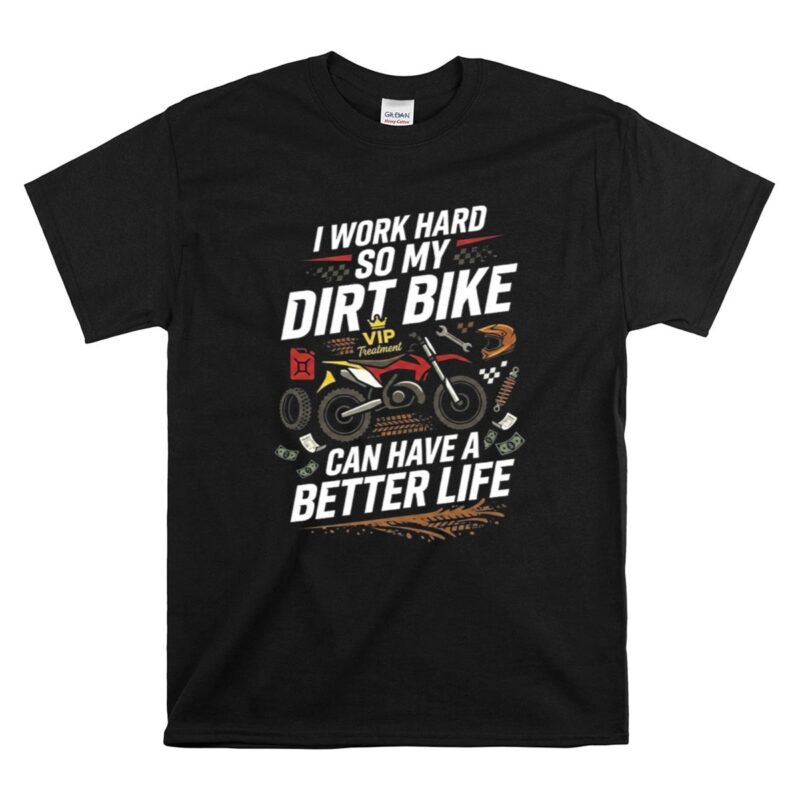 I Work Hard So My Dirt Bike Can Have A Better Life 1 T Shirt.jpg