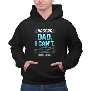 Nascar Dad I Cant I Have A Race 1 Hoodie.jpg