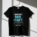 Nascar Dad I Cant I Have A Race 3 T Shirt.jpg