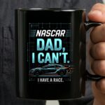Nascar Dad I Cant I Have A Race 3 mug.jpg
