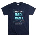 Nascar Dad I Cant I Have A Race 5 T Shirt.jpg