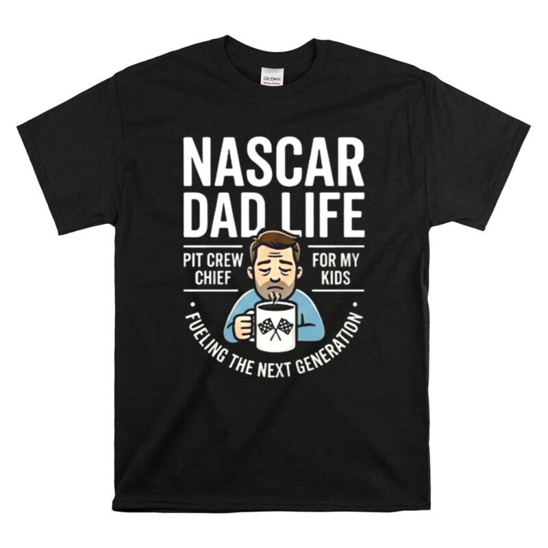 Nascar Dad Life Fueling the Next Generation of Fans 1 T Shirt.jpg