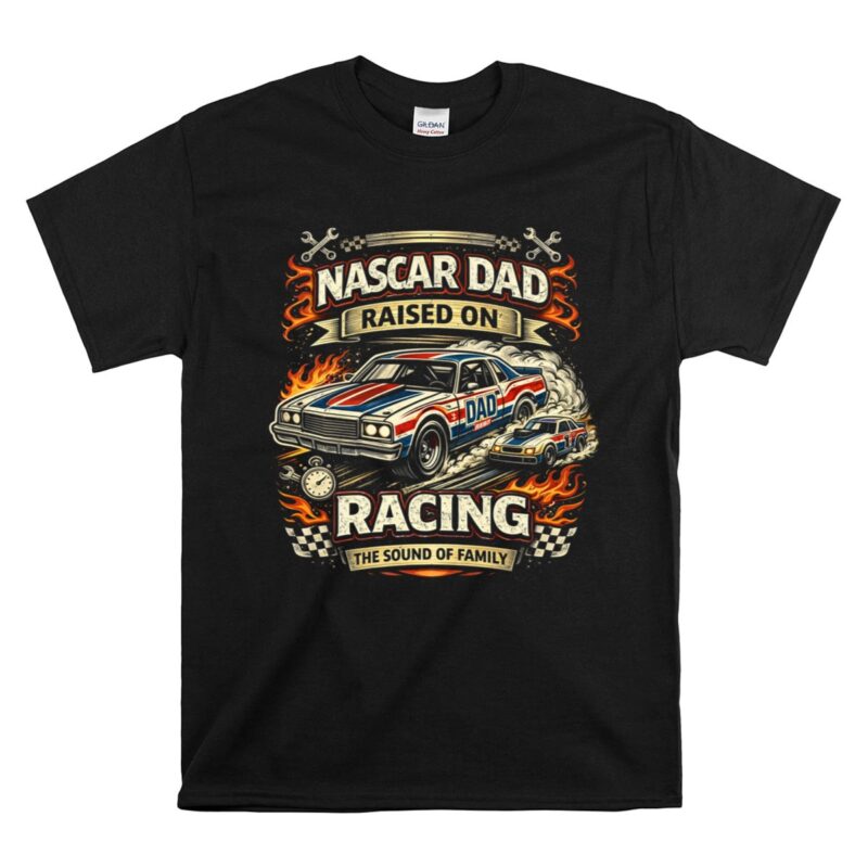 Nascar Dad Raised On Racing The Sound Of Family 1 T Shirt.jpg