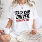 Race Car Driver Without a Car Sarcastic Racing 1 T Shirt.jpg