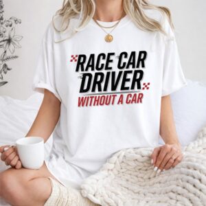 Race Car Driver Without a Car Sarcastic Racing 1 T Shirt.jpg