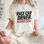 Race Car Driver Without a Car Sarcastic Racing 7 T Shirt.jpg