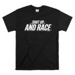 Shut Up and Race Sarcastic Motorsport 1 T Shirt.jpg