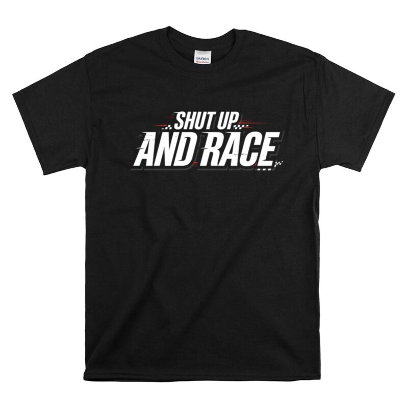 Shut Up and Race Sarcastic Motorsport 1 T Shirt.jpg