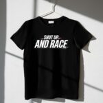 Shut Up and Race Sarcastic Motorsport 3 T Shirt.jpg