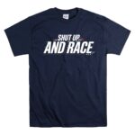 Shut Up and Race Sarcastic Motorsport 5 T Shirt.jpg