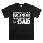 Some People Call Me A NASCAR Fan But The Most Important Call Me DAD 1 T Shirt.jpg
