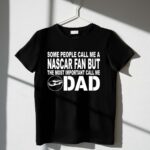 Some People Call Me A NASCAR Fan But The Most Important Call Me DAD 3 T Shirt.jpg