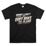 Sorry I Cant I Have Dirt Bike Plans 1 T Shirt.jpg