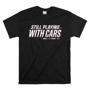 Still Playing With Cars Funny Racing 1 T Shirt.jpg