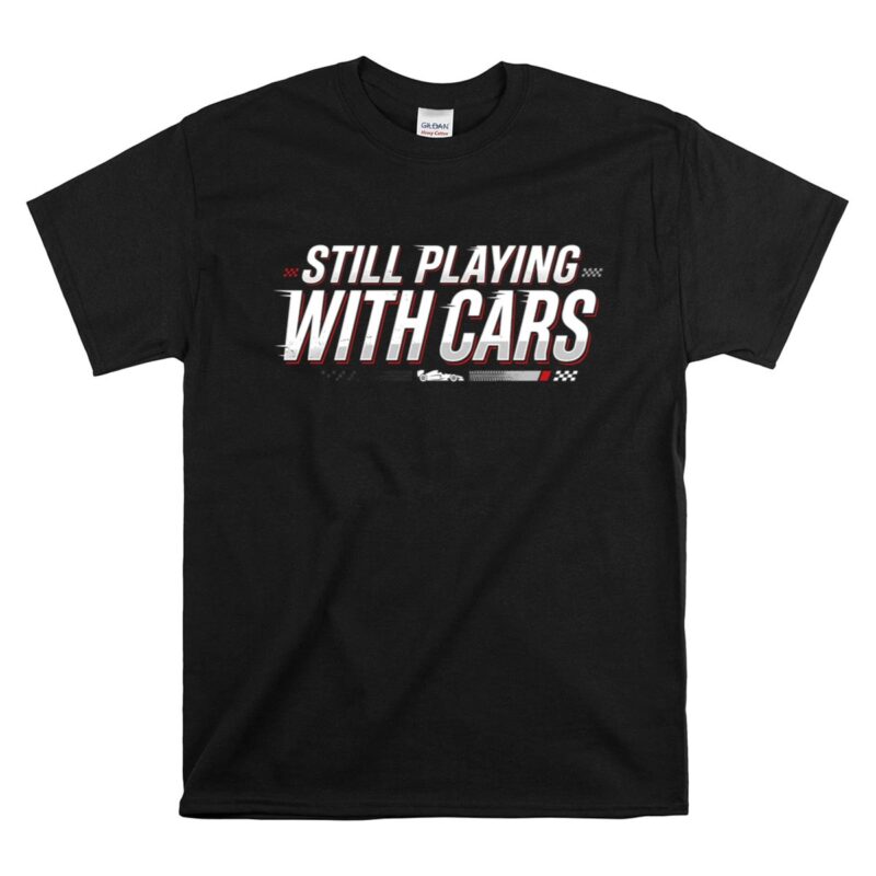 Still Playing With Cars Funny Racing 1 T Shirt.jpg