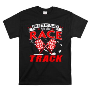 Theres No Place Like The Race Track Gift Dad 1 T Shirt.jpg