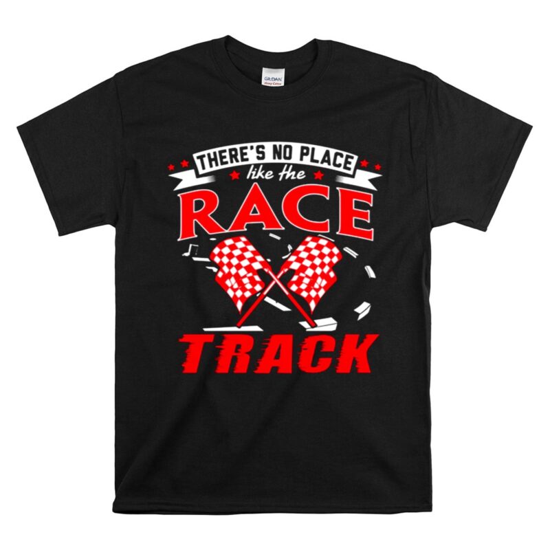 Theres No Place Like The Race Track Gift Dad 1 T Shirt.jpg