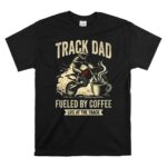 Track Dad Fueled By Coffee Life At The Track Motor 1 T Shirt.jpg