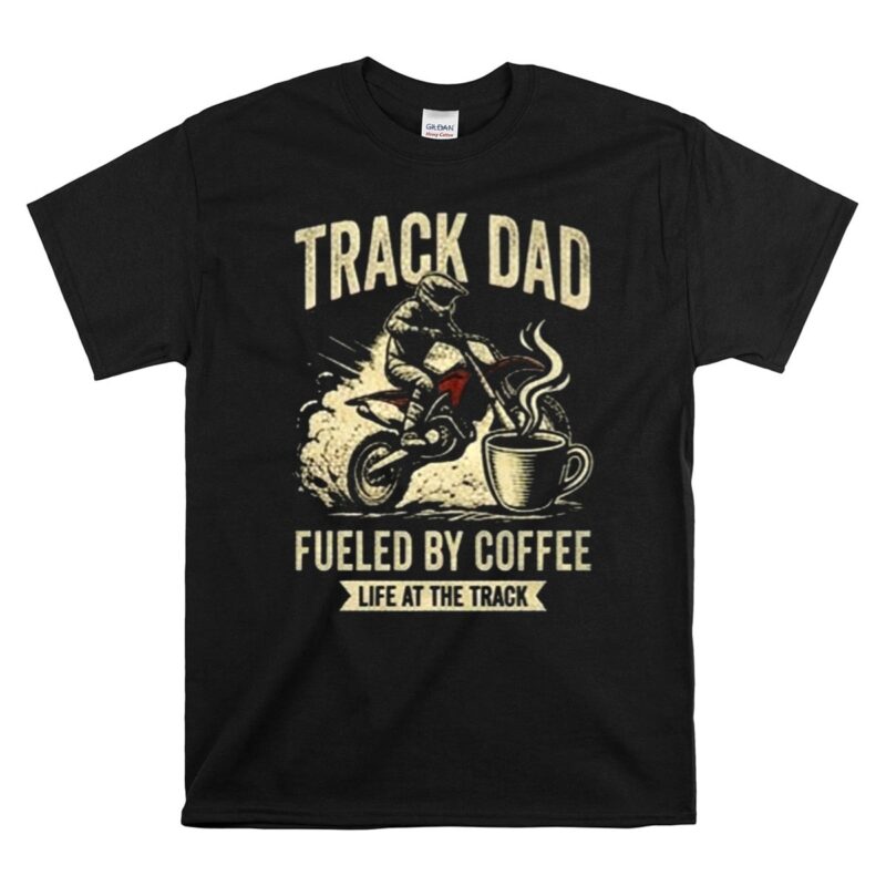 Track Dad Fueled By Coffee Life At The Track Motor 1 T Shirt.jpg