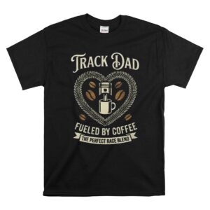 Track Dad Fueled By Coffee The Perfect Race Blend 1 T Shirt.jpg