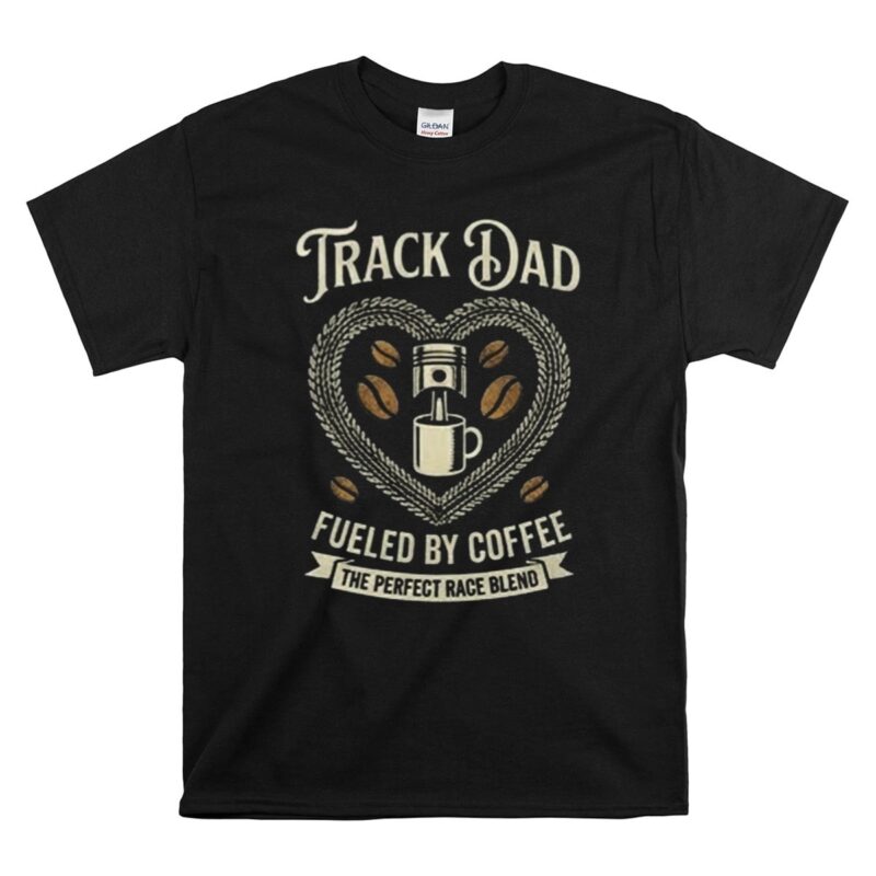 Track Dad Fueled By Coffee The Perfect Race Blend 1 T Shirt.jpg