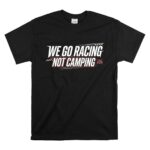 We Go Racing Not Camping Funny Racing Family 1 T Shirt.jpg