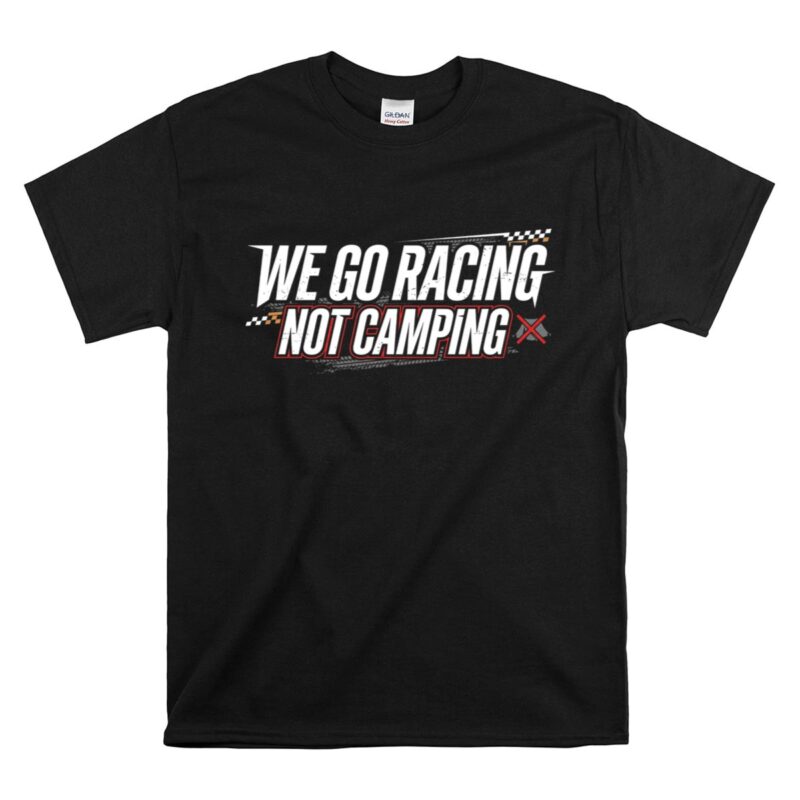 We Go Racing Not Camping Funny Racing Family 1 T Shirt.jpg