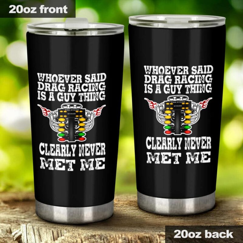 Whoever Said Drag Racing Is A Guy Thing Clearly Never Met Me 20Oz Tumbler 1.jpg