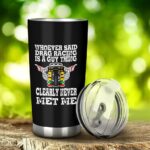 Whoever Said Drag Racing Is A Guy Thing Clearly Never Met Me 20Oz Tumbler 2.jpg