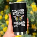 Whoever Said Drag Racing Is A Guy Thing Clearly Never Met Me 20Oz Tumbler 3.jpg