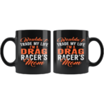 Wouldnt Trade My Life Im A Drag Racers Mom Mug 2.png