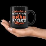 Wouldnt Trade My Life Im A Drag Racers Mom Mug 3.jpg